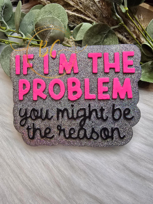 If I'm the problem Freshie